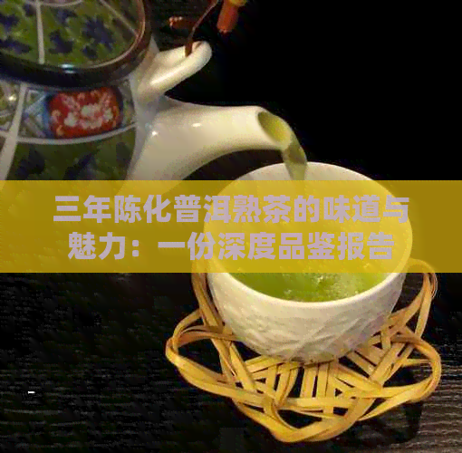 三年陈化普洱熟茶的味道与魅力：一份深度品鉴报告