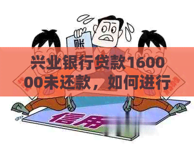 兴业银行贷款160000未还款，如何进行还款和相关费用计算？