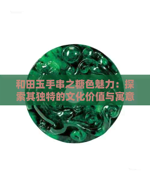 和田玉手串之糖色魅力：探索其独特的文化价值与寓意