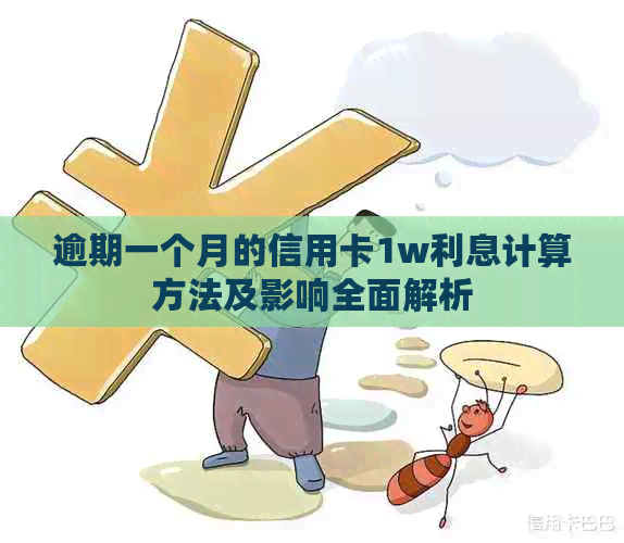 逾期一个月的信用卡1w利息计算方法及影响全面解析