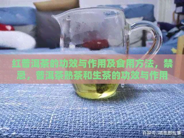 红普洱茶的功效与作用及食用方法，禁忌，普洱茶熟茶和生茶的功效与作用