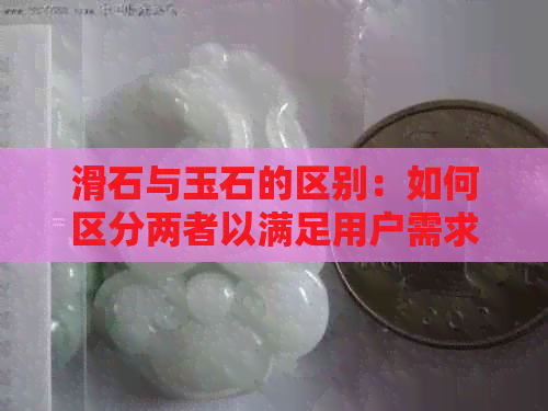 滑石与玉石的区别：如何区分两者以满足用户需求？