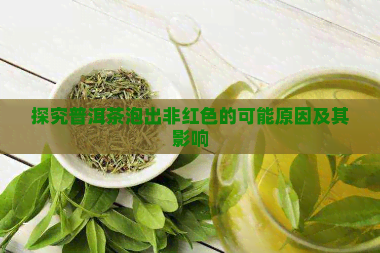 探究普洱茶泡出非红色的可能原因及其影响