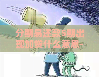 分期易还款5期出现加贷什么意思-分期易还款5期出现加贷什么意思啊