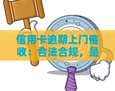 信用卡逾期上门：合法合规，是否需要同意，起诉时间及流程