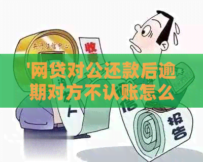 '网贷对公还款后逾期对方不认账怎么协商解决？'