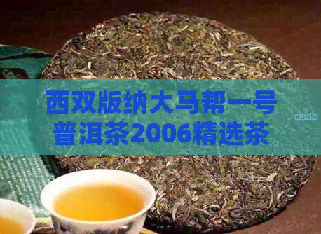 西双版纳大马帮一号普洱茶2006精选茶