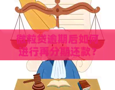 微粒贷逾期后如何进行再分期还款？详细了解步骤与注意事项！