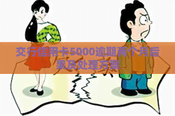 交行信用卡5000逾期两个月后果及处理方案