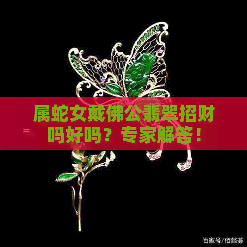 属蛇女戴佛公翡翠招财吗好吗？专家解答！