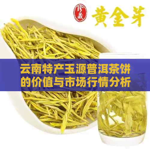 云南特产玉源普洱茶饼的价值与市场行情分析