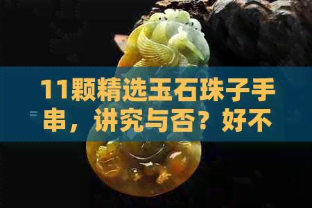 11颗精选玉石珠子手串，讲究与否？好不好呀？