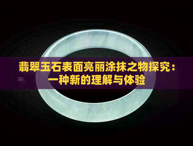 翡翠玉石表面亮丽涂抹之物探究：一种新的理解与体验