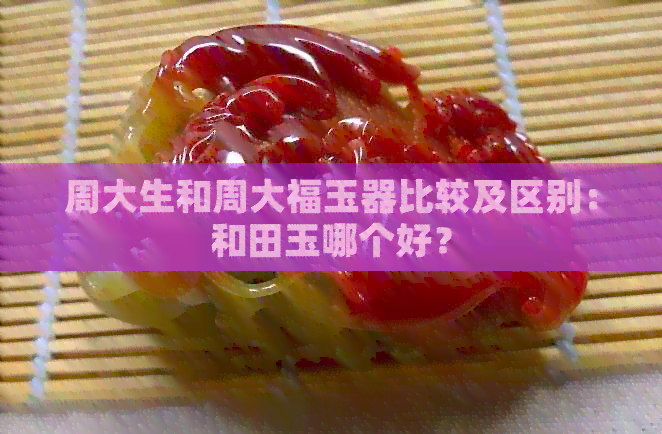 周大生和周大福玉器比较及区别：和田玉哪个好？