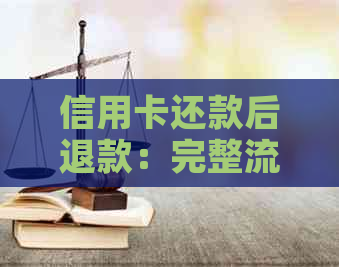 信用卡还款后退款：完整流程、退款时间、原因及相关注意事项