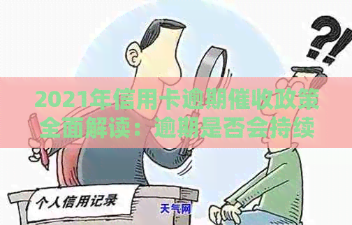 2021年信用卡逾期政策全面解读：逾期是否会持续追讨，用户应如何应对？