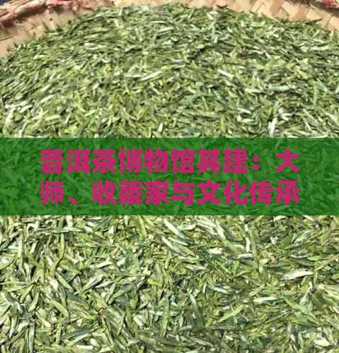 普洱茶博物馆其建：大师、收藏家与文化传承