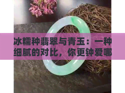 冰糯种翡翠与青玉：一种细腻的对比，你更钟爱哪一种？