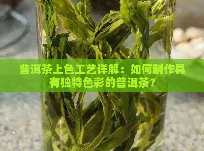 普洱茶上色工艺详解：如何制作具有独特色彩的普洱茶？