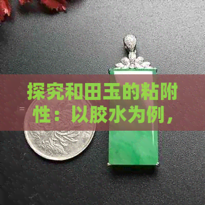 探究和田玉的粘附性：以胶水为例，能否实现粘贴效果？