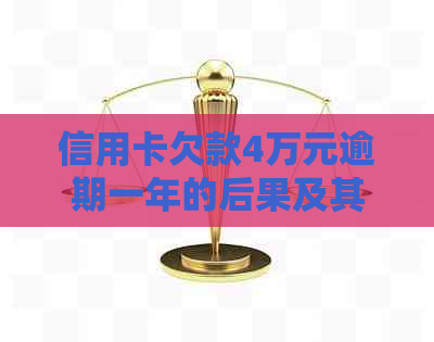 信用卡欠款4万元逾期一年的后果及其解决方案全面解析