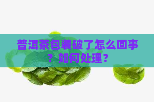 普洱茶包装破了怎么回事？如何处理？