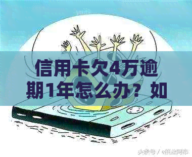 信用卡欠4万逾期1年怎么办？如何解决四万额度逾期一年的问题？