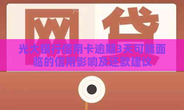 光大银行信用卡逾期3天可能面临的信用影响及还款建议