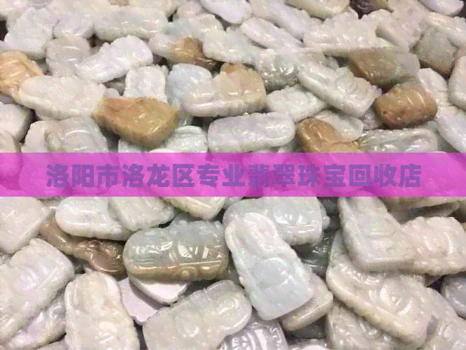 洛阳市洛龙区专业翡翠珠宝回收店