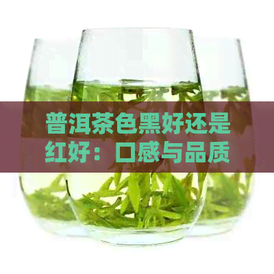 普洱茶色黑好还是红好：口感与品质的较量