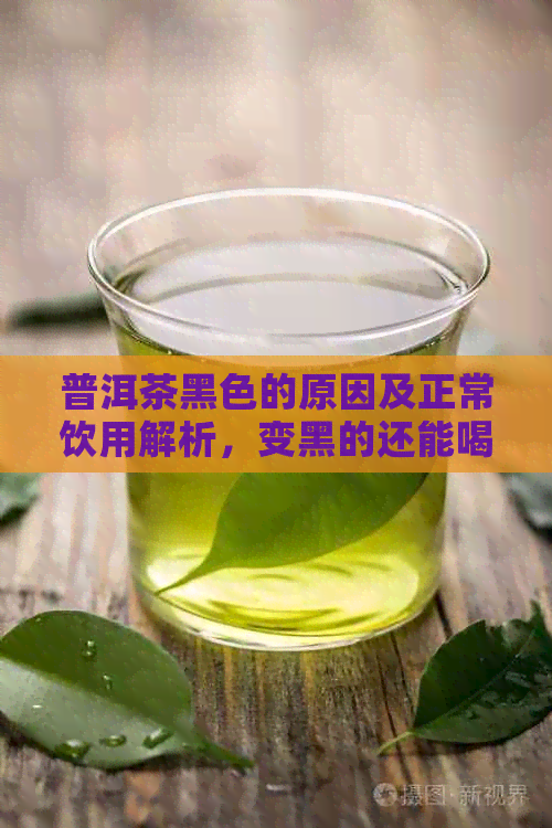 普洱茶黑色的原因及正常饮用解析，变黑的还能喝吗？