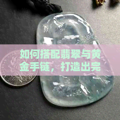 如何搭配翡翠与黄金手链，打造出完美的玉珠子手串风格