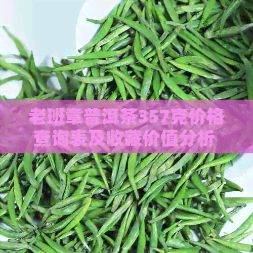 老班章普洱茶357克价格查询表及收藏价值分析 - 普洱茶价格与熟茶比较