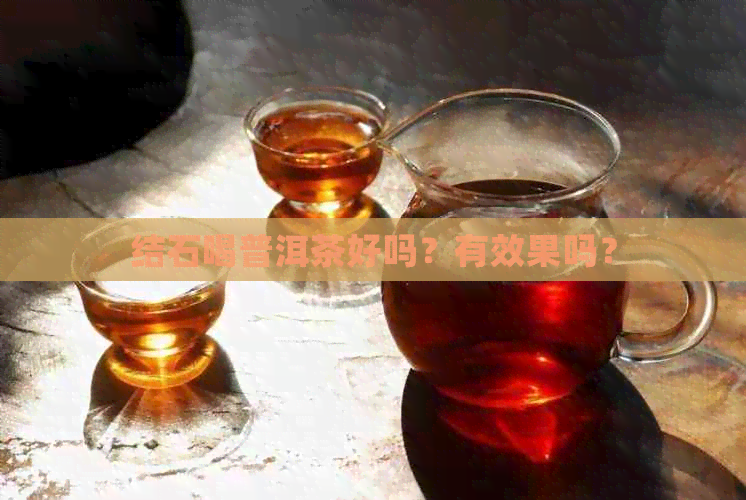 结石喝普洱茶好吗？有效果吗？