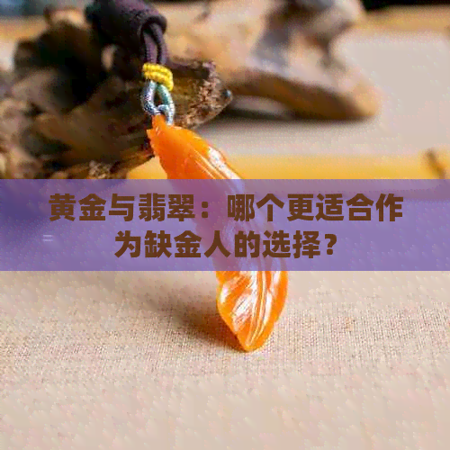 黄金与翡翠：哪个更适合作为缺金人的选择？