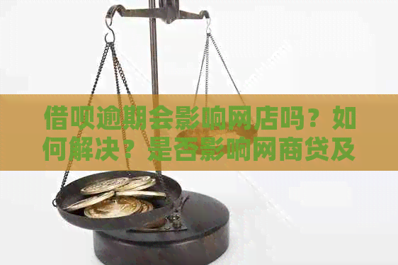 借呗逾期会影响网店吗？如何解决？是否影响网商贷及网贷？