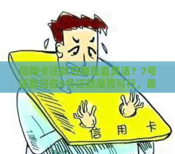 信用卡还款日期是否灵活？7号还款日在8号还款是否可行，原因是什么？