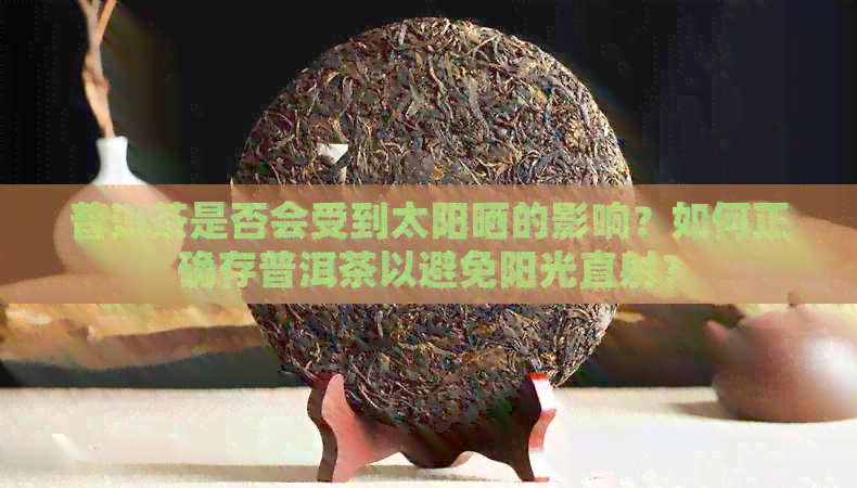 普洱茶是否会受到太阳晒的影响？如何正确存普洱茶以避免阳光直射？