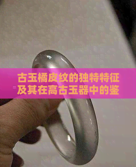 古玉橘皮纹的独特特征及其在高古玉器中的鉴定意义