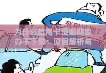 为什么信用卡没逾期也办不下来：原因解析与解决办法。