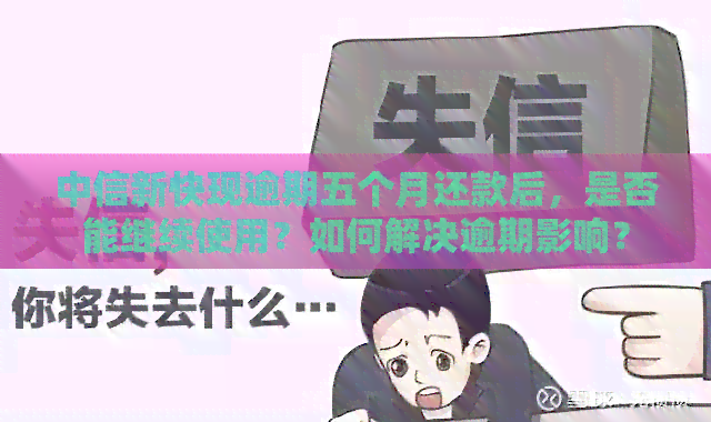 中信新快现逾期五个月还款后，是否能继续使用？如何解决逾期影响？