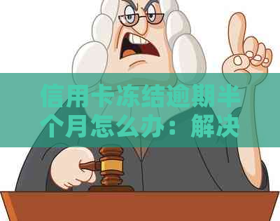 信用卡冻结逾期半个月怎么办：解决逾期困扰，解冻并规划还款方案