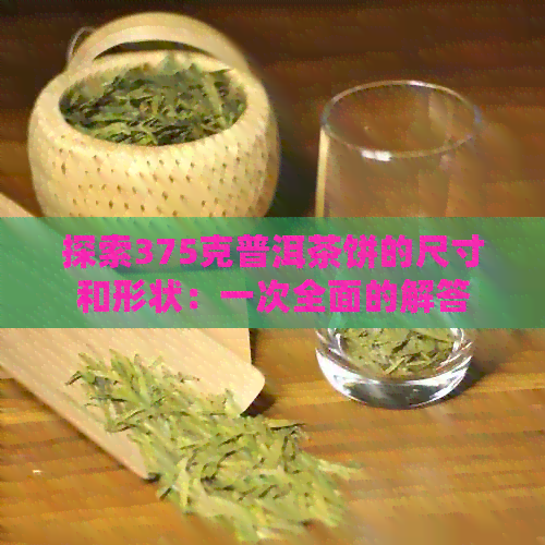 探索375克普洱茶饼的尺寸和形状：一次全面的解答