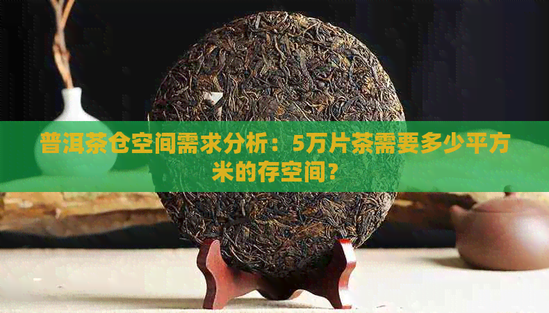 普洱茶仓空间需求分析：5万片茶需要多少平方米的存空间？