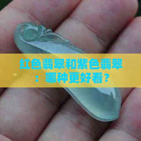 红色翡翠和紫色翡翠：哪种更好看？