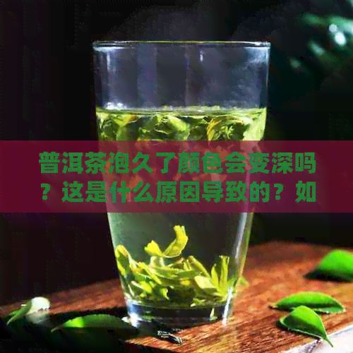 普洱茶泡久了颜色会变深吗？这是什么原因导致的？如何保持普洱茶的原色？