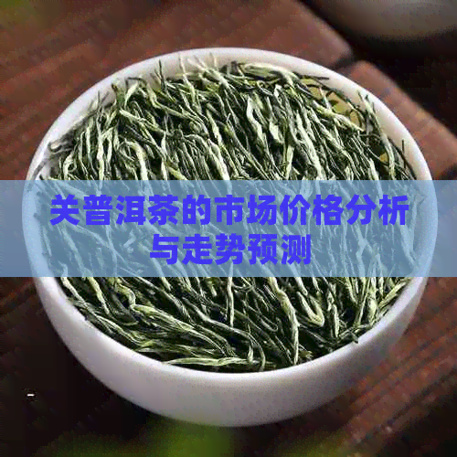 关普洱茶的市场价格分析与走势预测