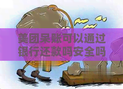 美团呆账可以通过银行还款吗安全吗？