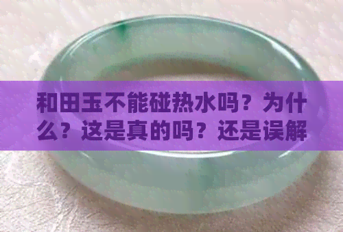 和田玉不能碰热水吗？为什么？这是真的吗？还是误解？