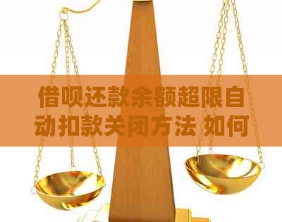 借呗还款余额超限自动扣款关闭方法 如何进行操作？